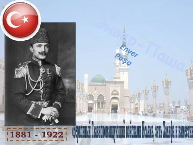 Энвер-Паша Enver Paşa 1881 - 1922 «Верховный Главнокомандующий войсками Ислама, зять Халифа и наместник Магомета».