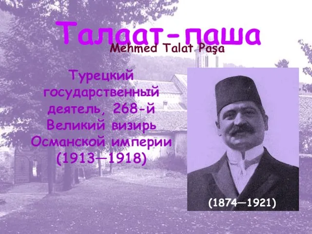 Талаат-паша Mehmed Talat Paşa (1874—1921) Турецкий государственный деятель, 268-й Великий визирь Османской империи (1913—1918)