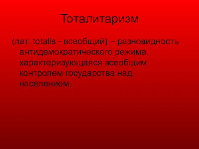 Тоталитаризм (лат. totalis - всеобщий) – разновидность антидемократического режима, характеризующаяся всеобщим контролем государства над населением.