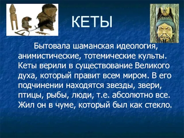 КЕТЫ Бытовала шаманская идеология, анимистические, тотемические культы. Кеты верили в существование Великого