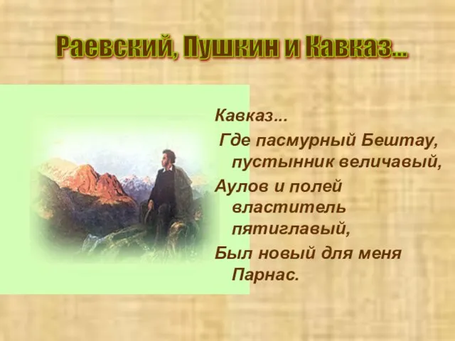 Кавказ... Где пасмурный Бештау, пустынник величавый, Аулов и полей властитель пятиглавый, Был