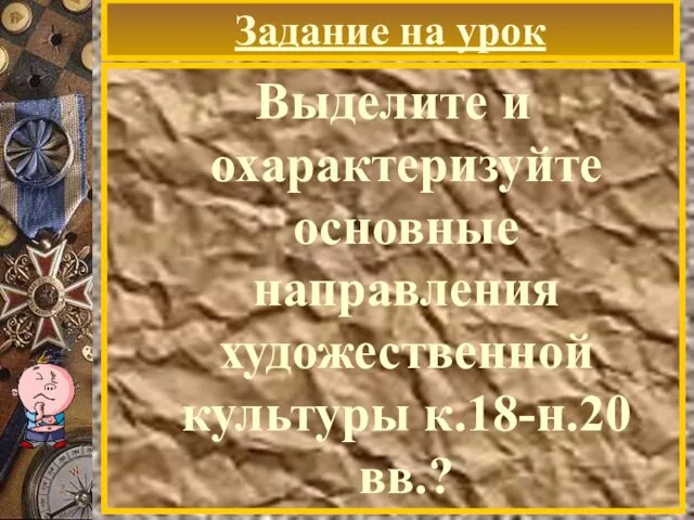 Задание на урок Выделите и охарактеризуйте основные направления художественной культуры к.18-н.20 вв.?