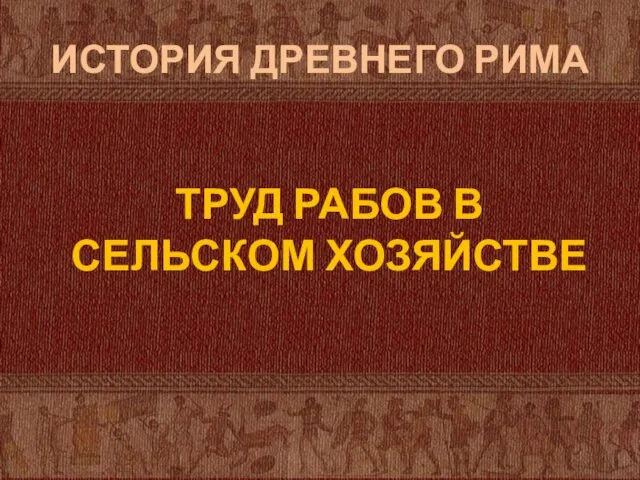 ИСТОРИЯ ДРЕВНЕГО РИМА ТРУД РАБОВ В СЕЛЬСКОМ ХОЗЯЙСТВЕ