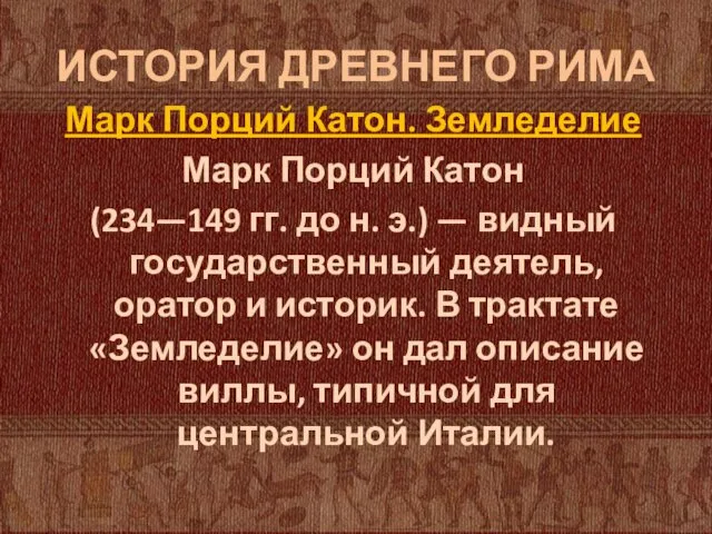 ИСТОРИЯ ДРЕВНЕГО РИМА Марк Порций Катон. Земледелие Марк Порций Катон (234—149 гг.