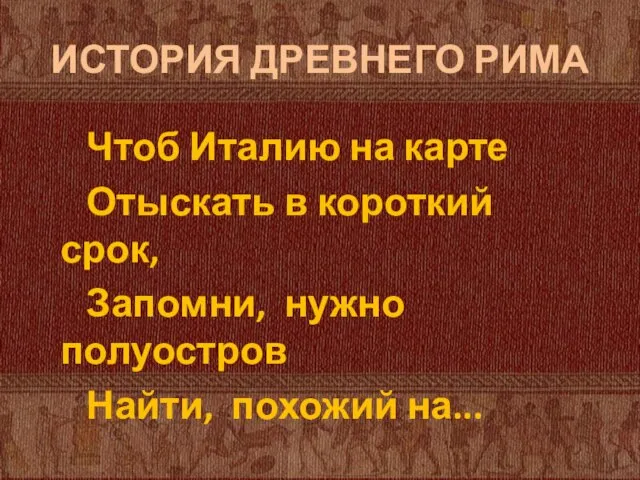 ИСТОРИЯ ДРЕВНЕГО РИМА Чтоб Италию на карте Отыскать в короткий срок, Запомни,