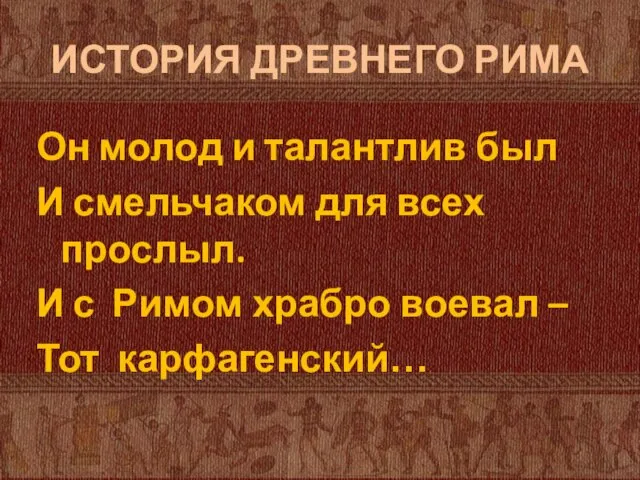 ИСТОРИЯ ДРЕВНЕГО РИМА Он молод и талантлив был И смельчаком для всех