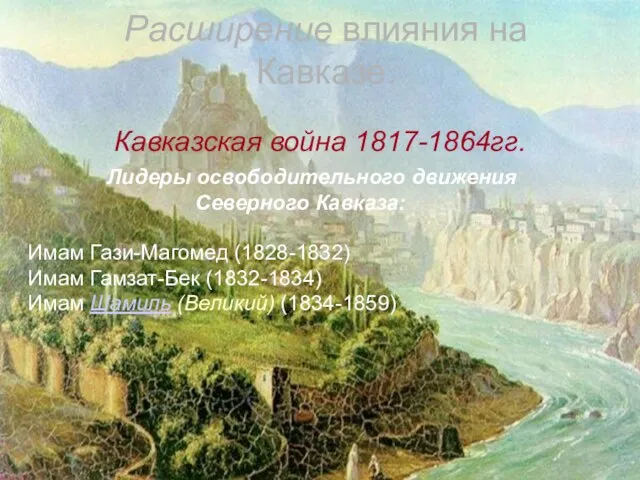 Расширение влияния на Кавказе. Кавказская война 1817-1864гг. Лидеры освободительного движения Северного Кавказа: