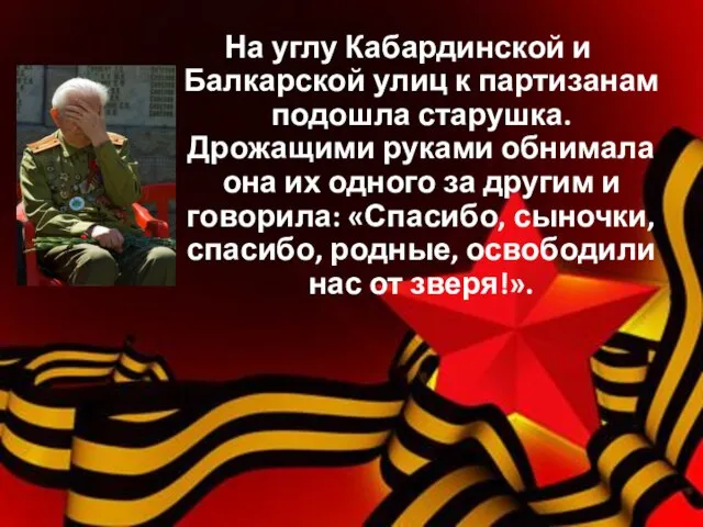 На углу Кабардинской и Балкарской улиц к партизанам подошла старушка. Дрожащими руками