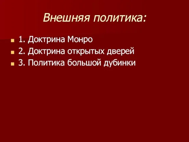 Внешняя политика: 1. Доктрина Монро 2. Доктрина открытых дверей 3. Политика большой дубинки