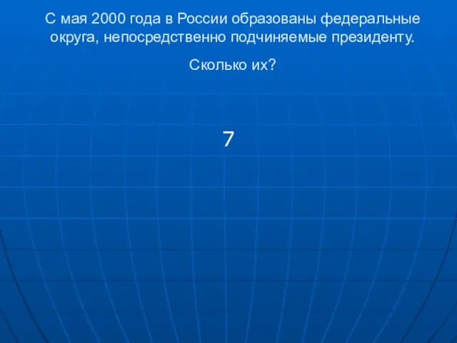 С мая 2000 года в России образованы федеральные округа, непосредственно подчиняемые президенту. Сколько их? 7