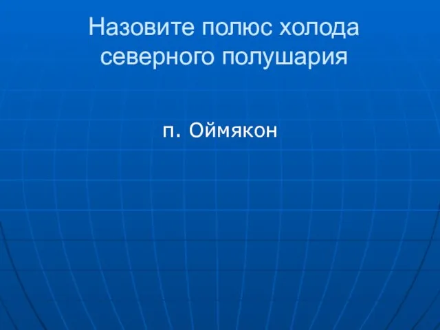 Назовите полюс холода северного полушария п. Оймякон