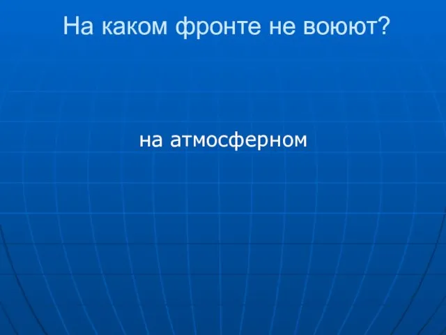 На каком фронте не воюют? на атмосферном