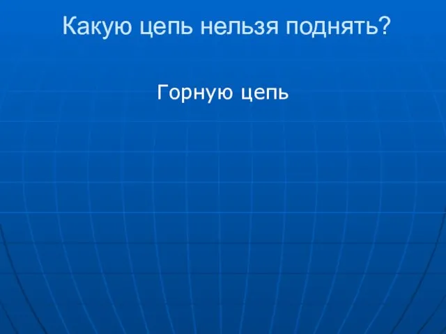 Какую цепь нельзя поднять? Горную цепь