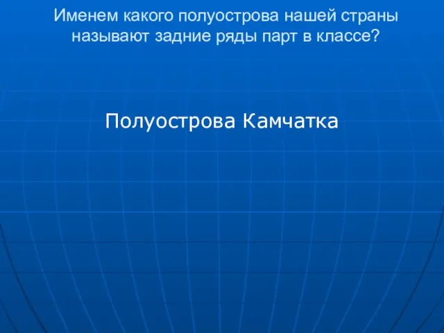 Именем какого полуострова нашей страны называют задние ряды парт в классе? Полуострова Камчатка