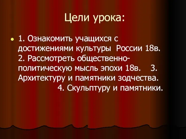 Цели урока: 1. Ознакомить учащихся с достижениями культуры России 18в. 2. Рассмотреть