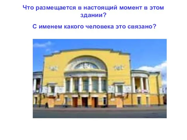 Что размещается в настоящий момент в этом здании? С именем какого человека это связано?