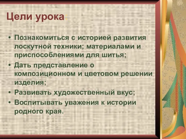 Цели урока: Познакомиться с историей развития лоскутной техники; материалами и приспособлениями для