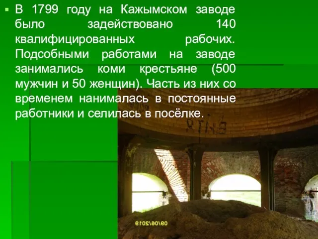 В 1799 году на Кажымском заводе было задействовано 140 квалифицированных рабочих. Подсобными