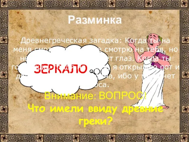 ЗЕРКАЛО Разминка Древнегреческая загадка: Когда ты на меня смотришь, я тоже смотрю