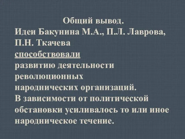 Общий вывод. Идеи Бакунина М.А., П.Л. Лаврова, П.Н. Ткачева способствовали развитию деятельности