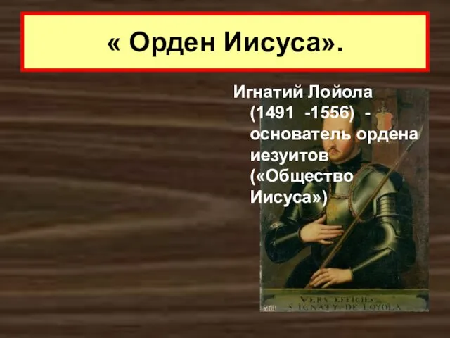 « Орден Иисуса». Игнатий Лойола (1491 -1556) - основатель ордена иезуитов («Общество Иисуса»)