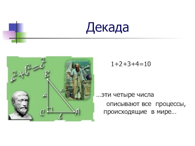 Декада 1+2+3+4=10 …эти четыре числа описывают все процессы, происходящие в мире…