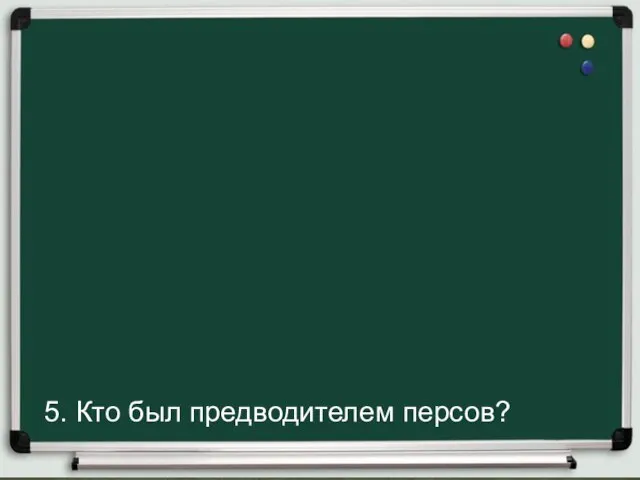 5. Кто был предводителем персов?