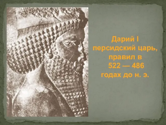 Дарий I персидский царь, правил в 522 — 486 годах до н. э.
