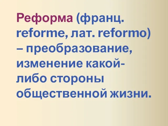 Реформа (франц. reforme, лат. reformo) – преобразование, изменение какой-либо стороны общественной жизни.