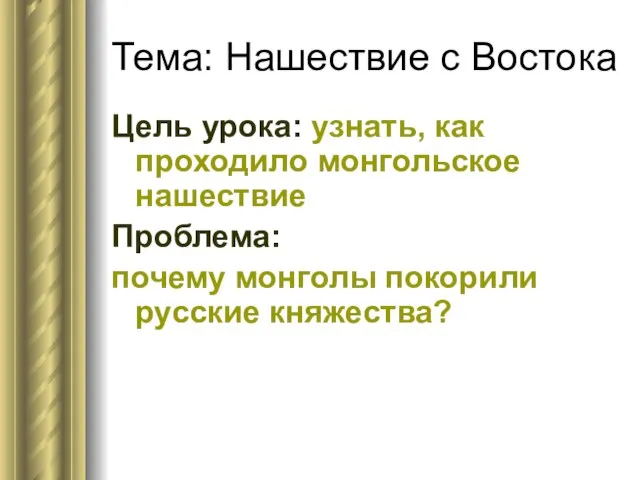 Тема: Нашествие с Востока Цель урока: узнать, как проходило монгольское нашествие Проблема: