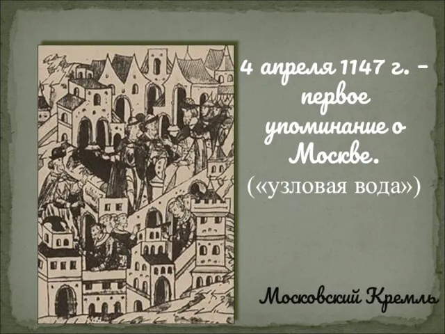 Московский Кремль 4 апреля 1147 г. – первое упоминание о Москве. («узловая вода»)