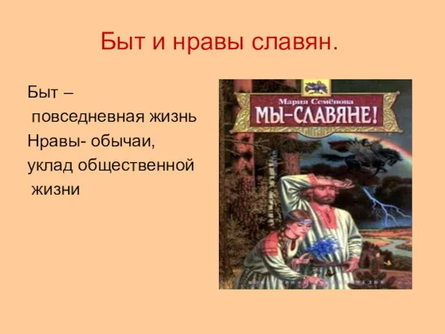 Быт и нравы славян. Быт – повседневная жизнь Нравы- обычаи, уклад общественной жизни