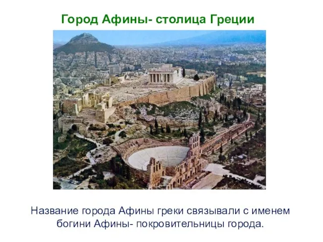 Название города Афины греки связывали с именем богини Афины- покровительницы города. Город Афины- столица Греции