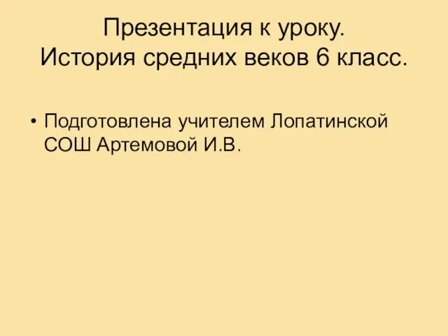 Презентация к уроку. История средних веков 6 класс. Подготовлена учителем Лопатинской СОШ Артемовой И.В.