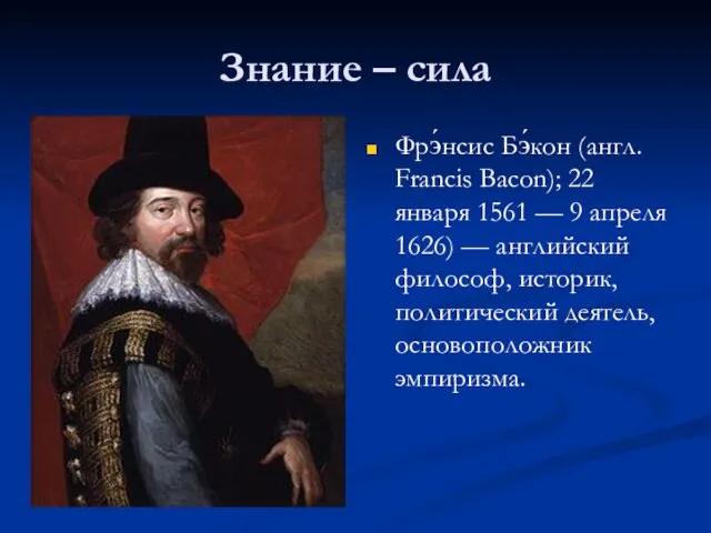 Знание – сила Фрэ́нсис Бэ́кон (англ. Francis Bacon); 22 января 1561 —