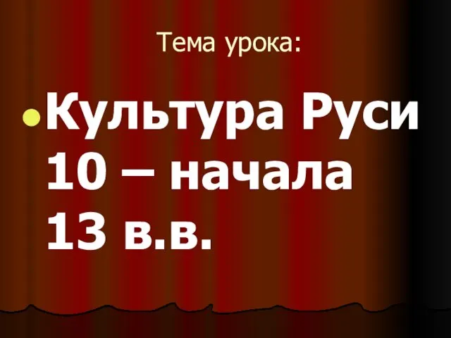 Тема урока: Культура Руси 10 – начала 13 в.в.