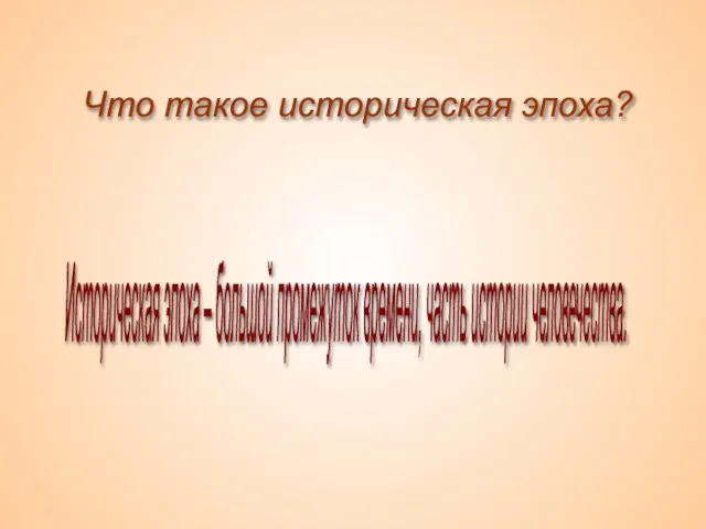 Что такое историческая эпоха? Историческая эпоха – большой промежуток времени, часть истории человечества.