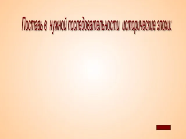 Поставь в нужной последовательности исторические эпохи: