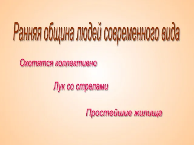 Ранняя община людей современного вида Охотятся коллективно Лук со стрелами Простейшие жилища