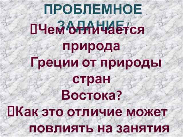 ПРОБЛЕМНОЕ ЗАДАНИЕ! Чем отличается природа Греции от природы стран Востока? Как это