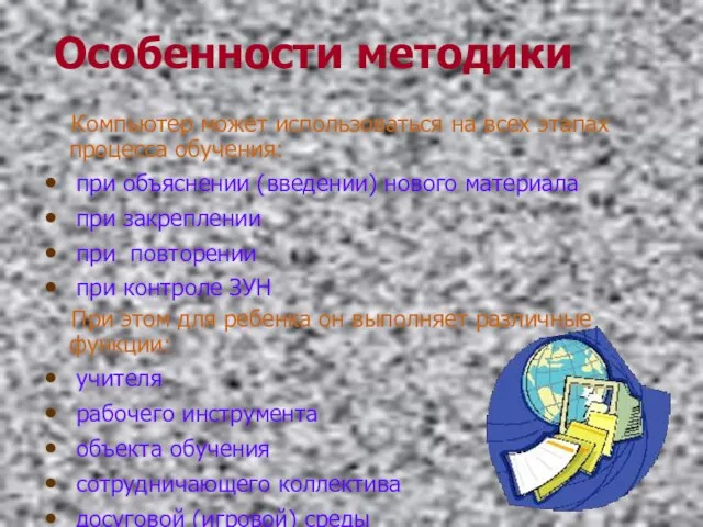 Особенности методики Компьютер может использоваться на всех этапах процесса обучения: при объяснении