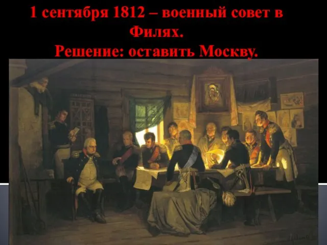 1 сентября 1812 – военный совет в Филях. Решение: оставить Москву.