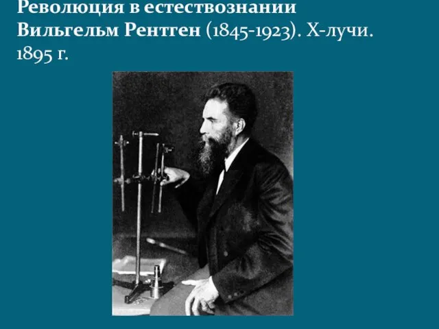 Революция в естествознании Вильгельм Рентген (1845-1923). X-лучи. 1895 г.