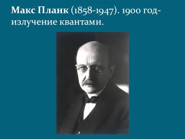 Макс Планк (1858-1947). 1900 год-излучение квантами.