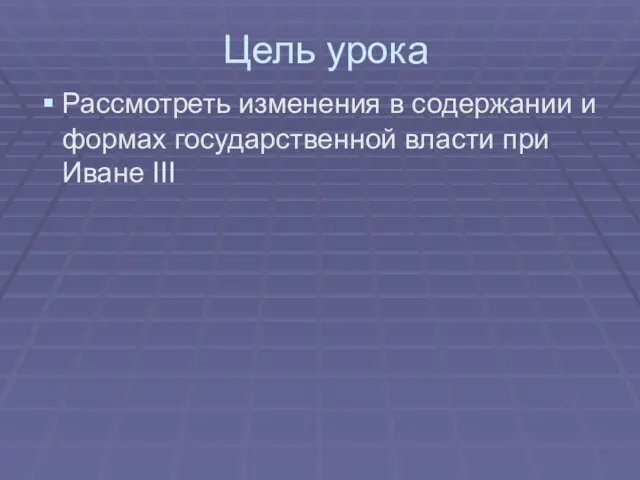 Цель урока Рассмотреть изменения в содержании и формах государственной власти при Иване III