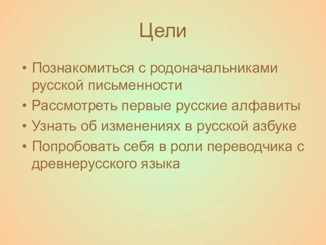 Цели Познакомиться с родоначальниками русской письменности Рассмотреть первые русские алфавиты Узнать об