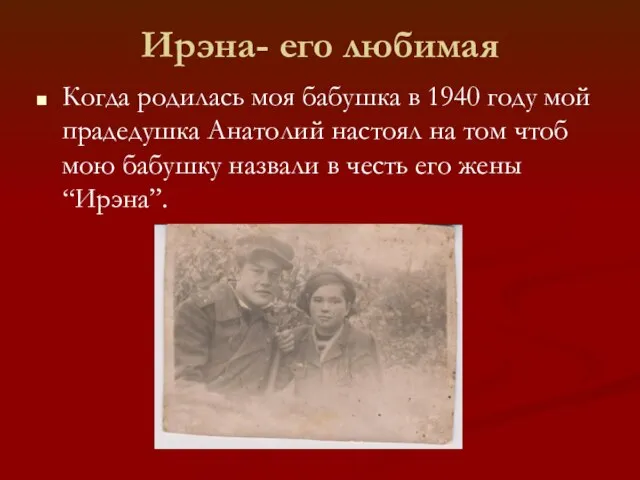 Ирэна- его любимая Когда родилась моя бабушка в 1940 году мой прадедушка