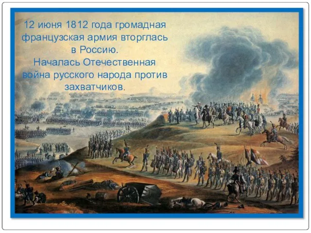 12 июня 1812 года громадная французская армия вторглась в Россию. Началась Отечественная