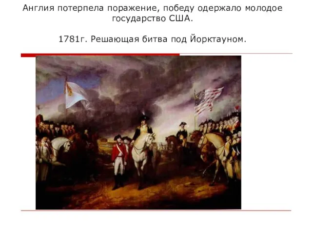 Англия потерпела поражение, победу одержало молодое государство США. 1781г. Решающая битва под Йорктауном.