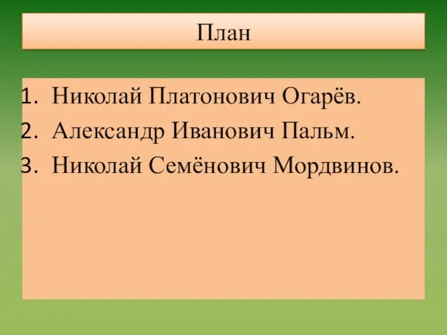 План Николай Платонович Огарёв. Александр Иванович Пальм. Николай Семёнович Мордвинов.